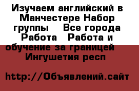 Изучаем английский в Манчестере.Набор группы. - Все города Работа » Работа и обучение за границей   . Ингушетия респ.